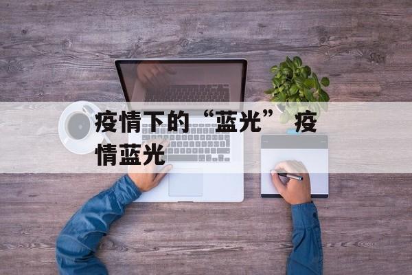 疫情下的“蓝光” 疫情蓝光