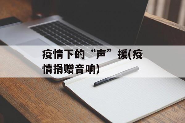 疫情下的“声”援(疫情捐赠音响)