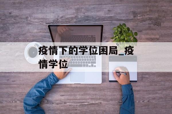 疫情下的学位困局_疫情学位