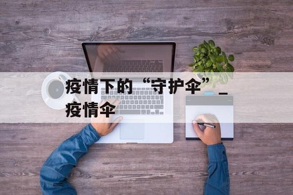 疫情下的“守护伞”_疫情伞