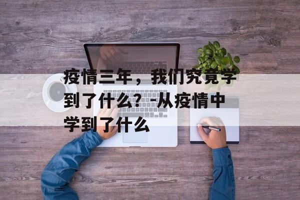 疫情三年，我们究竟学到了什么？-从疫情中学到了什么
