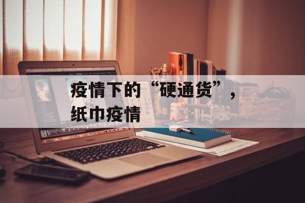 疫情下的“硬通货”,纸巾疫情