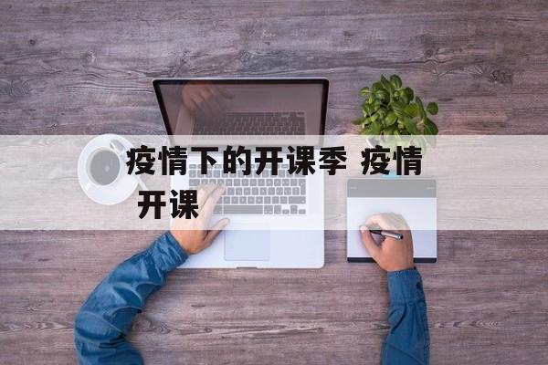 疫情下的开课季 疫情 开课
