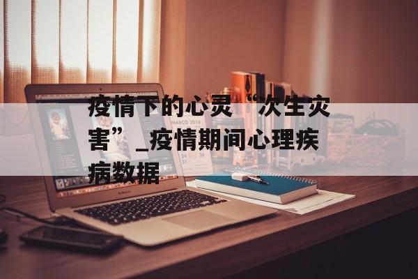 疫情下的心灵“次生灾害”_疫情期间心理疾病数据