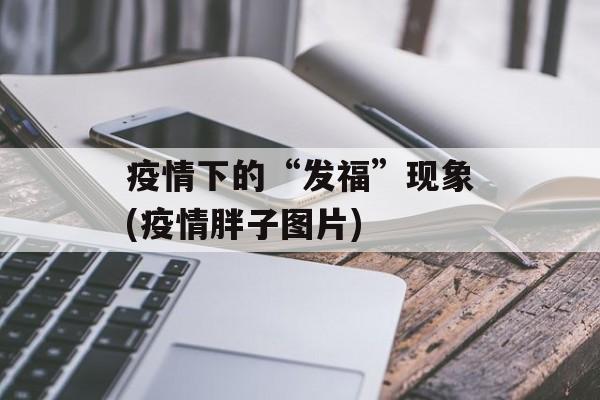 疫情下的“发福”现象(疫情胖子图片)